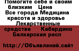 Помогите себе и своим близким › Цена ­ 300 - Все города Медицина, красота и здоровье » Лекарственные средства   . Кабардино-Балкарская респ.
